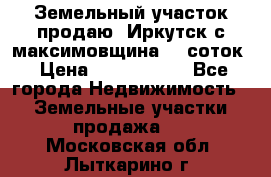 Земельный участок продаю. Иркутск с.максимовщина.12 соток › Цена ­ 1 000 000 - Все города Недвижимость » Земельные участки продажа   . Московская обл.,Лыткарино г.